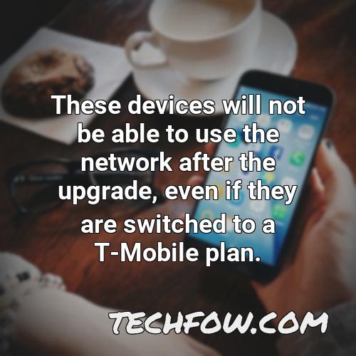 these devices will not be able to use the network after the upgrade even if they are switched to a t mobile plan