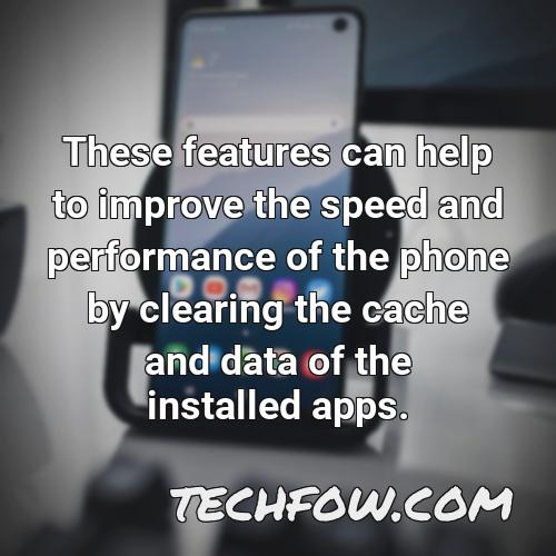these features can help to improve the speed and performance of the phone by clearing the cache and data of the installed apps