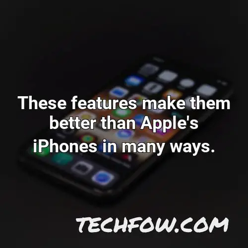 these features make them better than apple s iphones in many ways