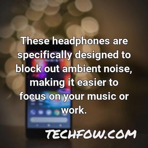 these headphones are specifically designed to block out ambient noise making it easier to focus on your music or work