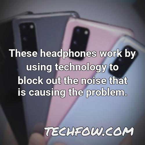 these headphones work by using technology to block out the noise that is causing the problem