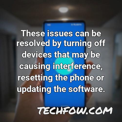 these issues can be resolved by turning off devices that may be causing interference resetting the phone or updating the software