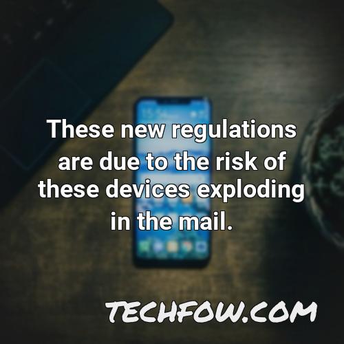 these new regulations are due to the risk of these devices exploding in the mail