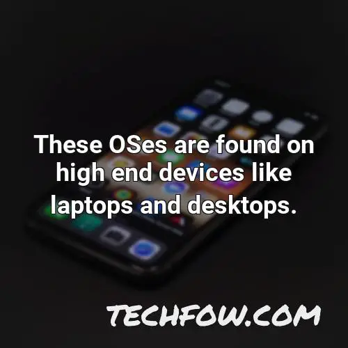 these oses are found on high end devices like laptops and desktops