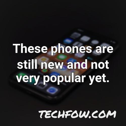 these phones are still new and not very popular yet