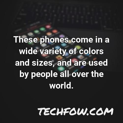 these phones come in a wide variety of colors and sizes and are used by people all over the world
