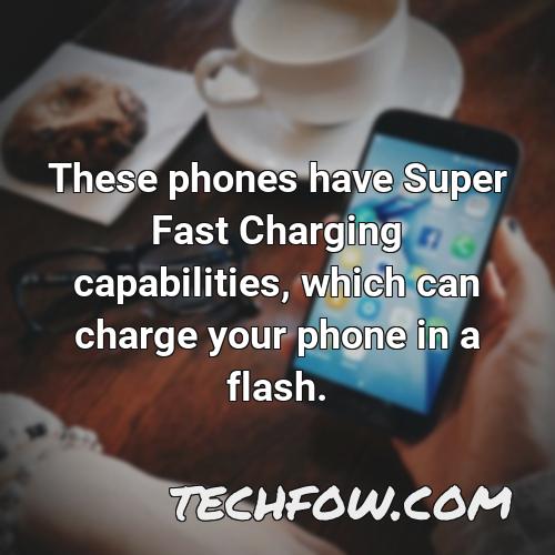 these phones have super fast charging capabilities which can charge your phone in a flash