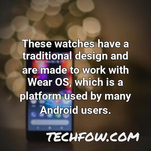 these watches have a traditional design and are made to work with wear os which is a platform used by many android users