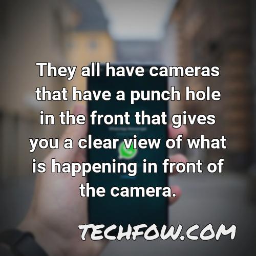 they all have cameras that have a punch hole in the front that gives you a clear view of what is happening in front of the camera