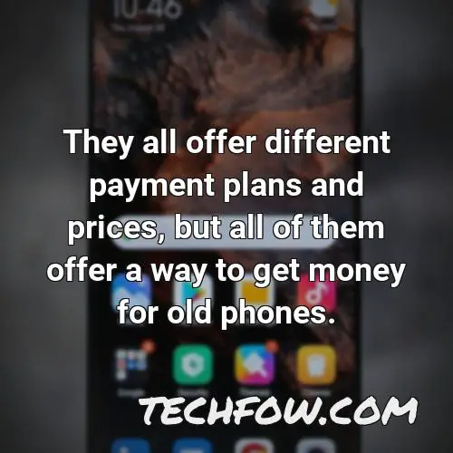 they all offer different payment plans and prices but all of them offer a way to get money for old phones