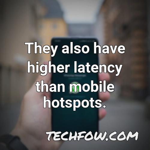 they also have higher latency than mobile hotspots