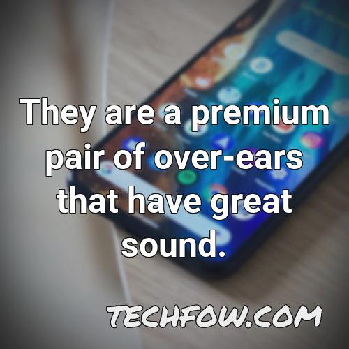they are a premium pair of over ears that have great sound