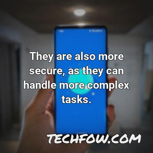 they are also more secure as they can handle more complex tasks