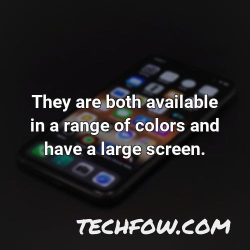 they are both available in a range of colors and have a large screen