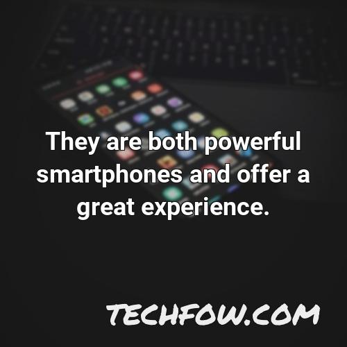 they are both powerful smartphones and offer a great