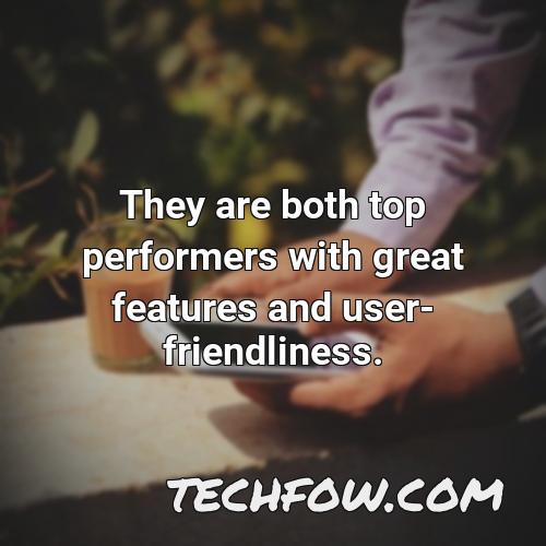 they are both top performers with great features and user friendliness