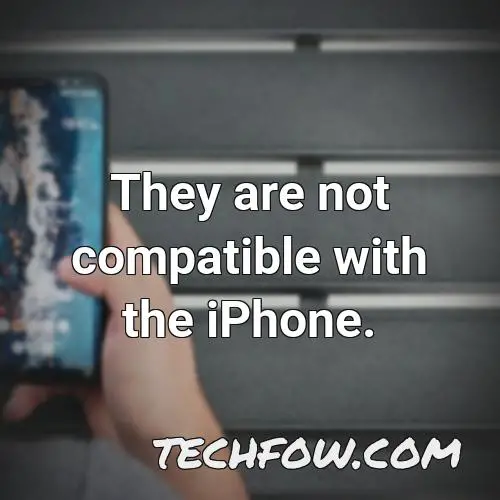 they are not compatible with the iphone