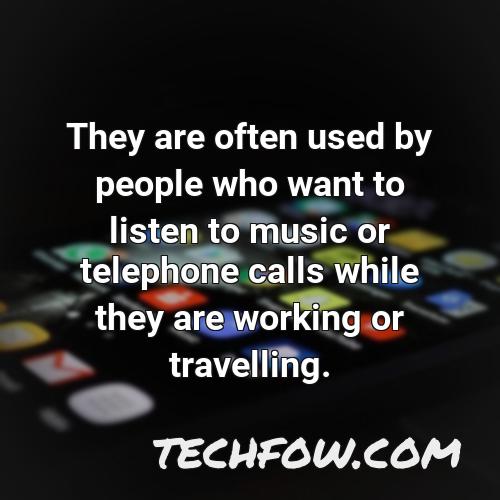 they are often used by people who want to listen to music or telephone calls while they are working or travelling