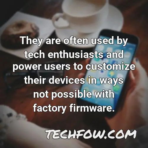 they are often used by tech enthusiasts and power users to customize their devices in ways not possible with factory firmware