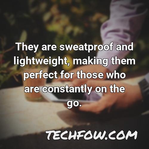 they are sweatproof and lightweight making them perfect for those who are constantly on the go