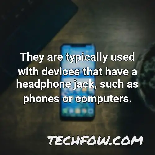 they are typically used with devices that have a headphone jack such as phones or computers