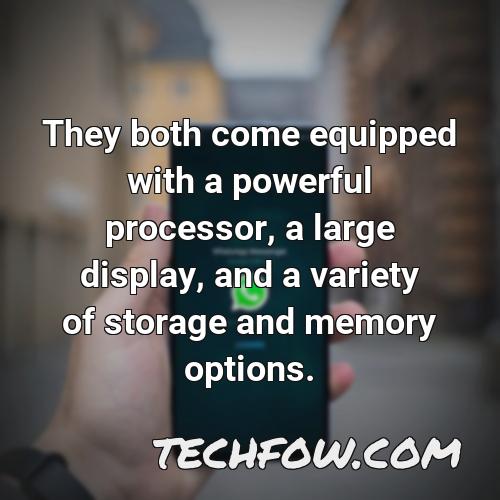 they both come equipped with a powerful processor a large display and a variety of storage and memory options