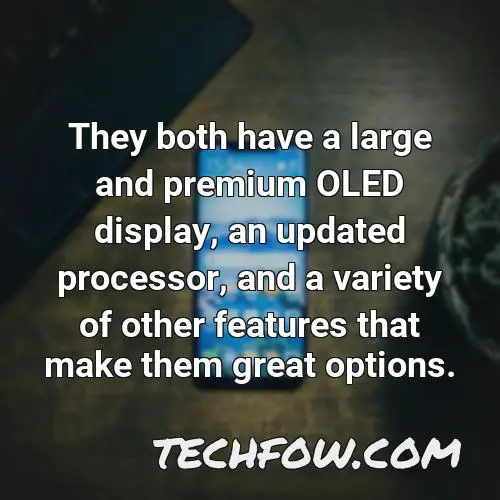 they both have a large and premium oled display an updated processor and a variety of other features that make them great options