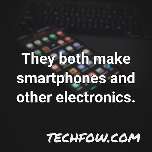 they both make smartphones and other electronics