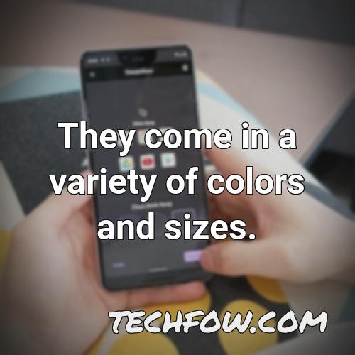 they come in a variety of colors and sizes