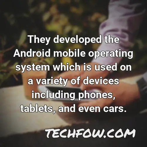 they developed the android mobile operating system which is used on a variety of devices including phones tablets and even cars