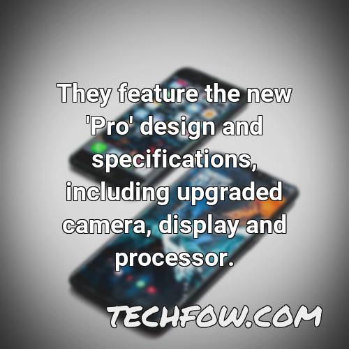 they feature the new pro design and specifications including upgraded camera display and processor