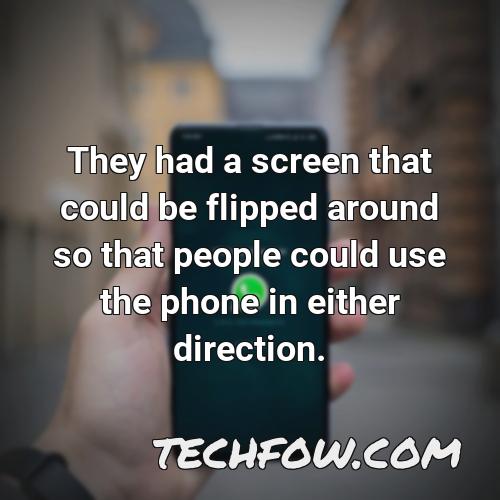they had a screen that could be flipped around so that people could use the phone in either direction 1