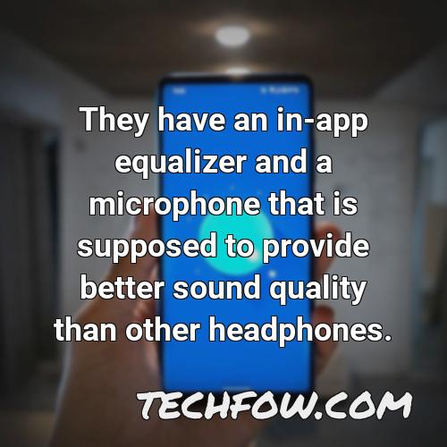 they have an in app equalizer and a microphone that is supposed to provide better sound quality than other headphones