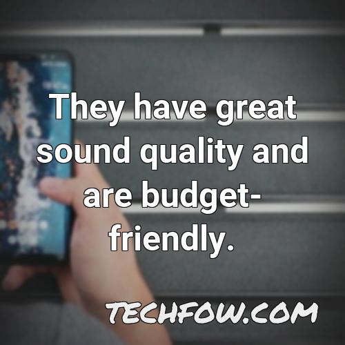 they have great sound quality and are budget friendly