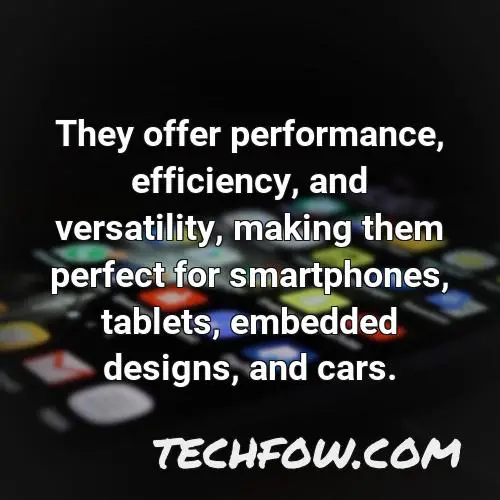 they offer performance efficiency and versatility making them perfect for smartphones tablets embedded designs and cars