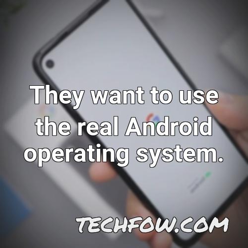they want to use the real android operating system