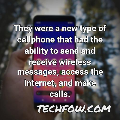 they were a new type of cellphone that had the ability to send and receive wireless messages access the internet and make calls 1