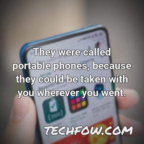they were called portable phones because they could be taken with you wherever you went