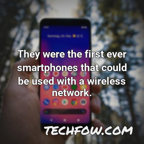 they were the first ever smartphones that could be used with a wireless network