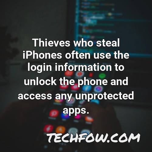 thieves who steal iphones often use the login information to unlock the phone and access any unprotected apps