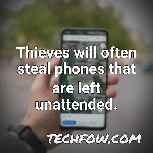 thieves will often steal phones that are left unattended