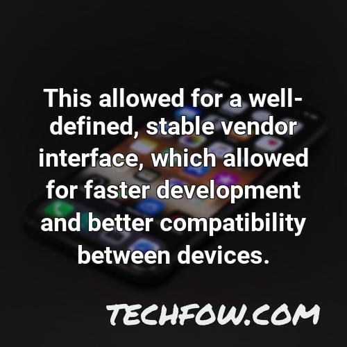 this allowed for a well defined stable vendor interface which allowed for faster development and better compatibility between devices
