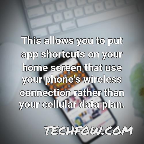 this allows you to put app shortcuts on your home screen that use your phone s wireless connection rather than your cellular data plan