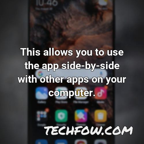 this allows you to use the app side by side with other apps on your computer