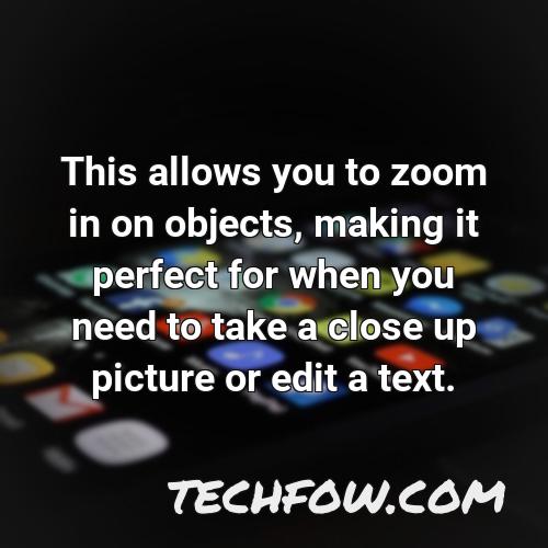 this allows you to zoom in on objects making it perfect for when you need to take a close up picture or edit a