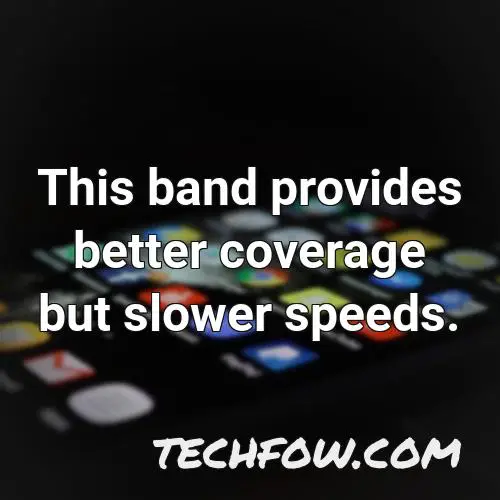 this band provides better coverage but slower speeds