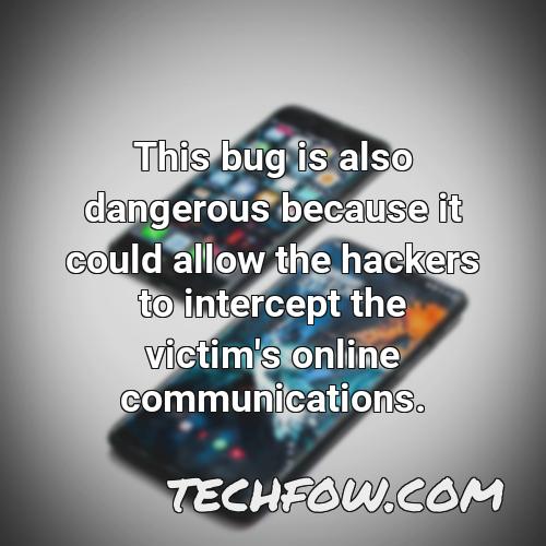 this bug is also dangerous because it could allow the hackers to intercept the victim s online communications
