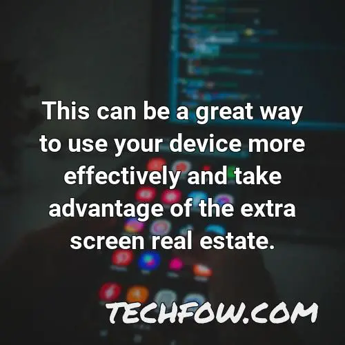 this can be a great way to use your device more effectively and take advantage of the extra screen real estate