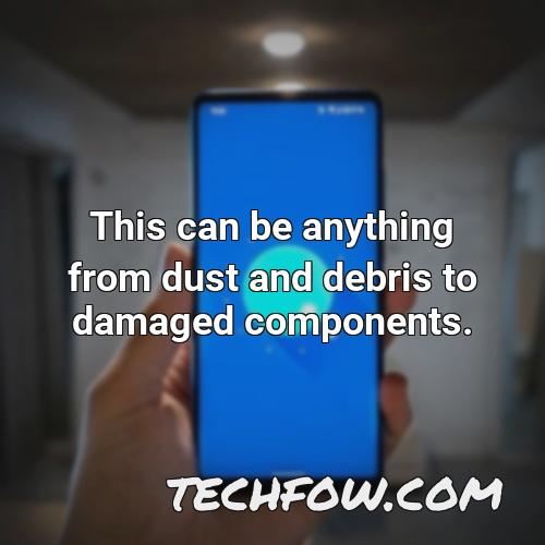 this can be anything from dust and debris to damaged components