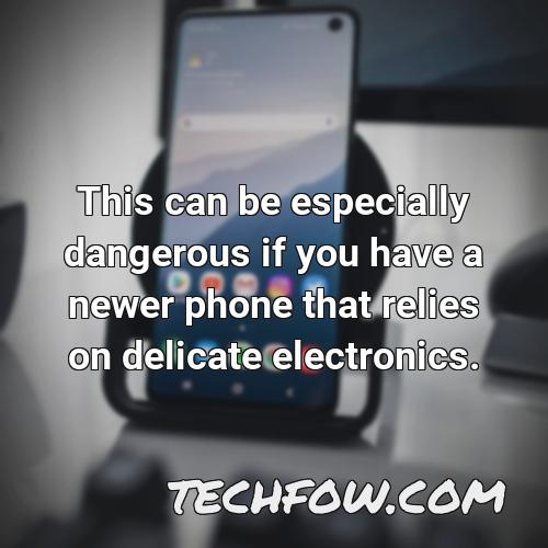 this can be especially dangerous if you have a newer phone that relies on delicate electronics